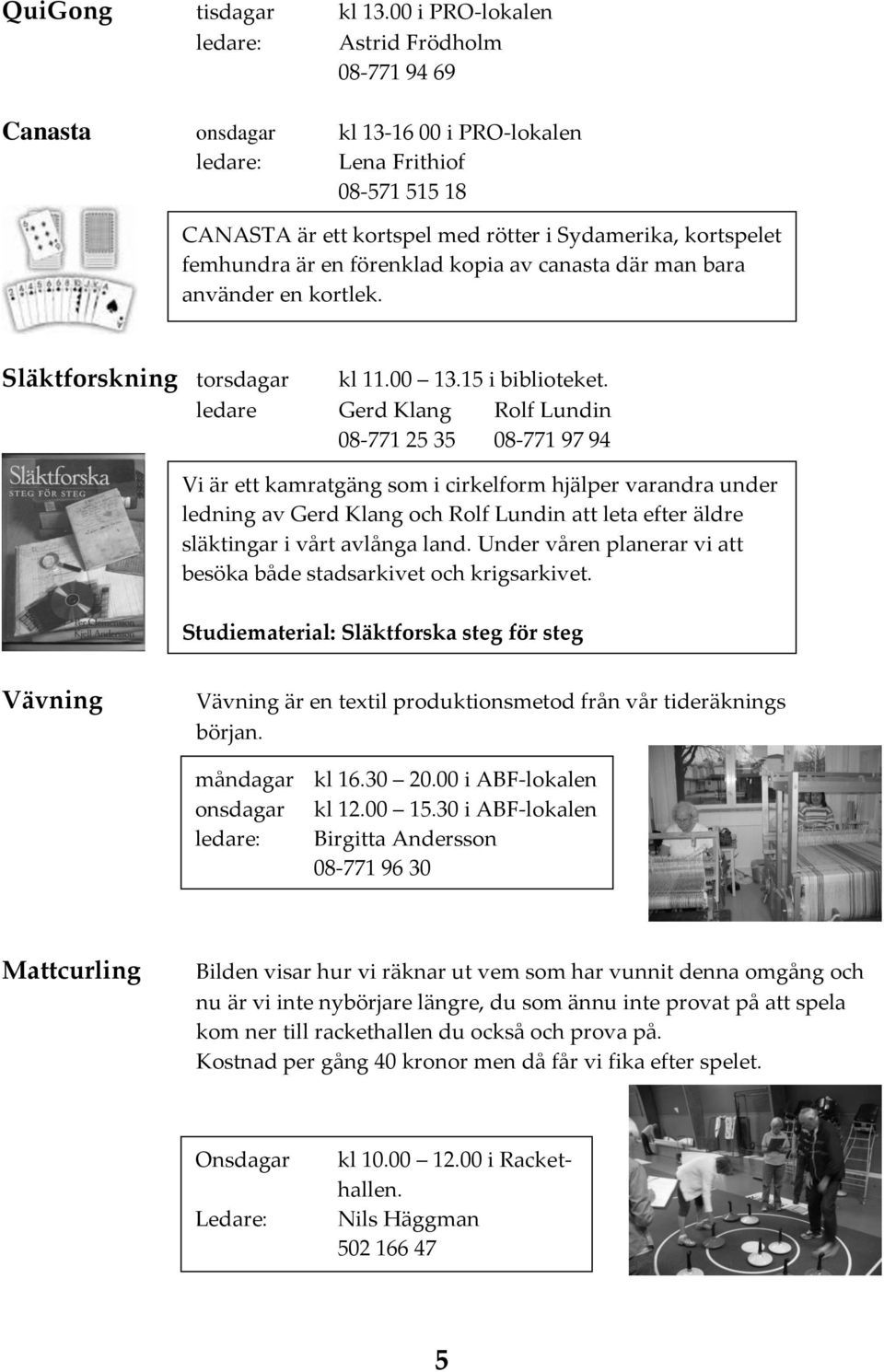 femhundra är en förenklad kopia av canasta där man bara använder en kortlek. Släktforskning torsdagar kl 11.00 13.15 i biblioteket.