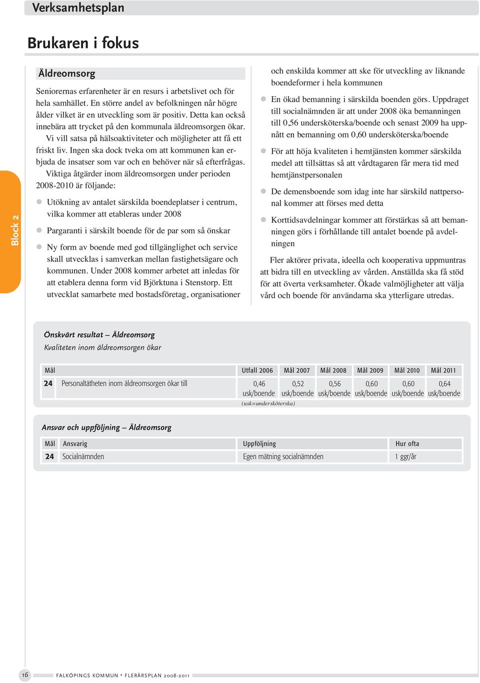 Vi vill satsa på hälsoaktiviteter och möjligheter att få ett friskt liv. Ingen ska dock tveka om att kommunen kan erbjuda de insatser som var och en behöver när så efterfrågas.