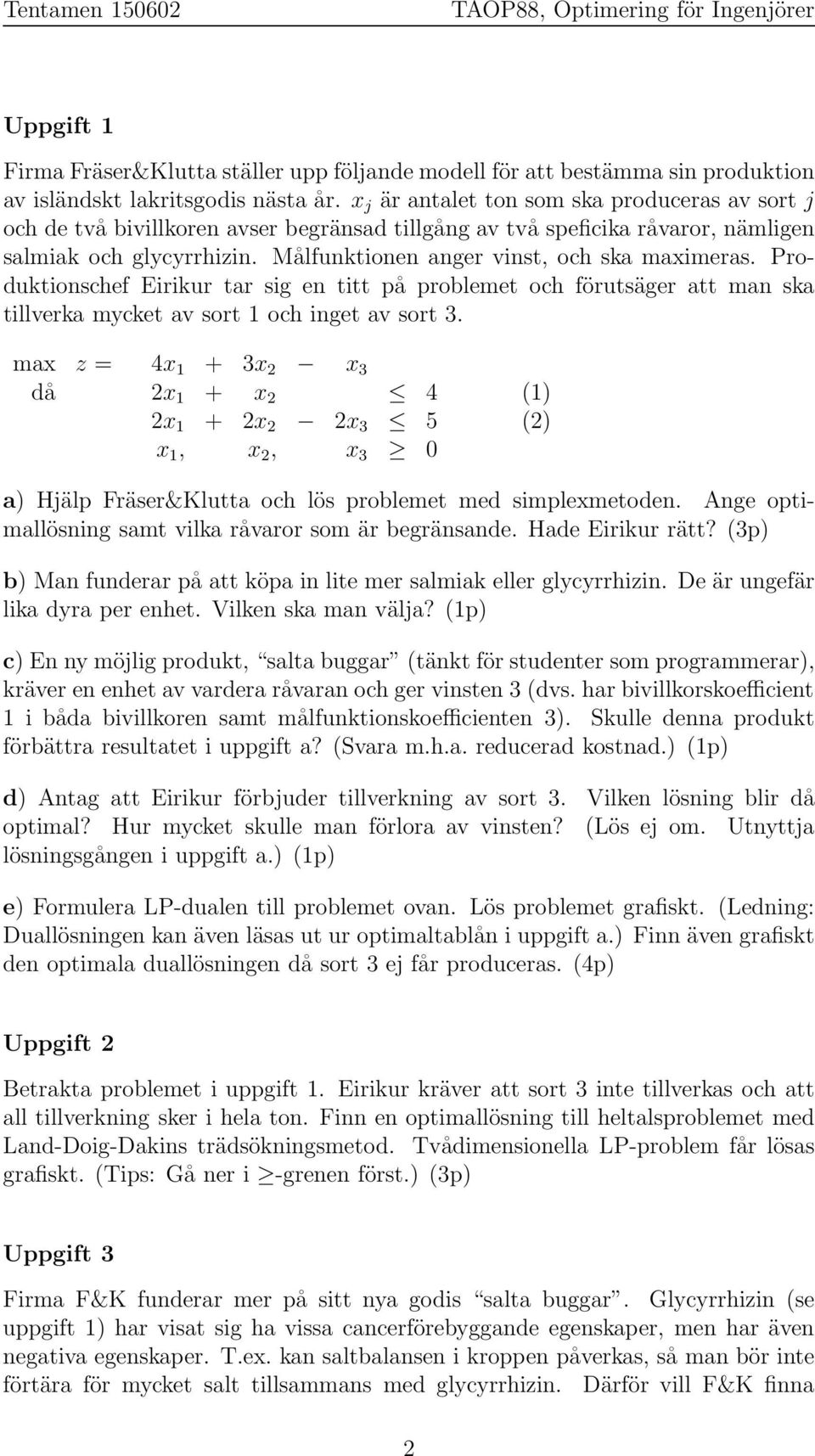 Målfunktionen anger vinst, och ska maximeras. Produktionschef Eirikur tar sig en titt på problemet och förutsäger att man ska tillverka mycket av sort och inget av sort.