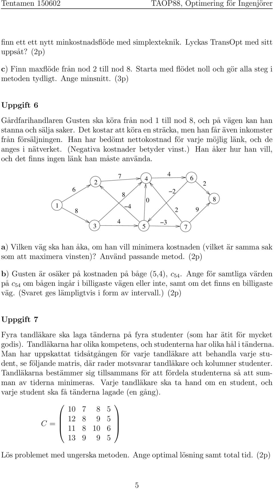 Detkostarattköraensträcka, menhanfåräveninkomster från försäljningen. Han har bedömt nettokostnad för varje möjlig länk, och de anges i nätverket. (Negativa kostnader betyder vinst.