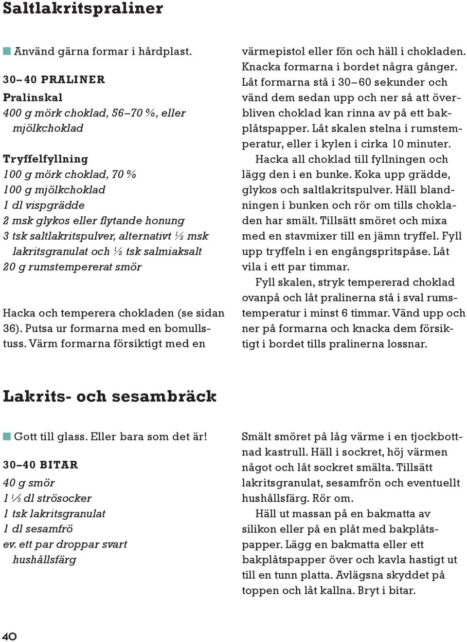 saltlakritspulver, alternativt ½ msk lakritsgranulat och ½ tsk salmiaksalt 20 g rumstempererat smör Hacka och temperera chokladen (se sidan 36). Putsa ur formarna med en bo mulls - tuss.