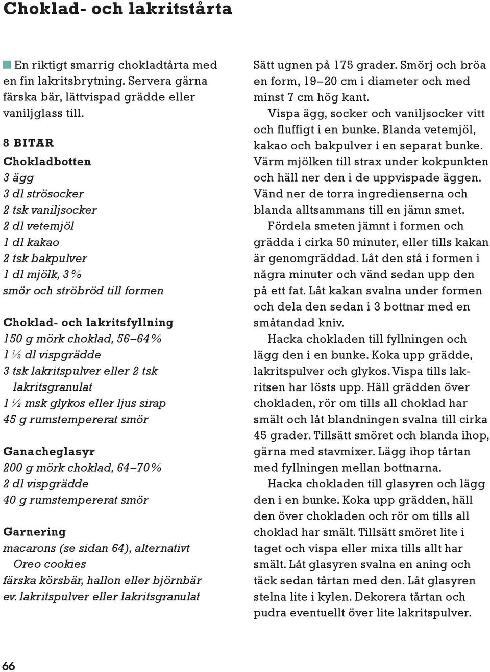 56 64 % 1 ½ dl vispgrädde 3 tsk lakritspulver eller 2 tsk lakritsgranulat 1 ½ msk glykos eller ljus sirap 45 g rumstempererat smör Ganacheglasyr 200 g mörk choklad, 64 70 % 2 dl vispgrädde 40 g