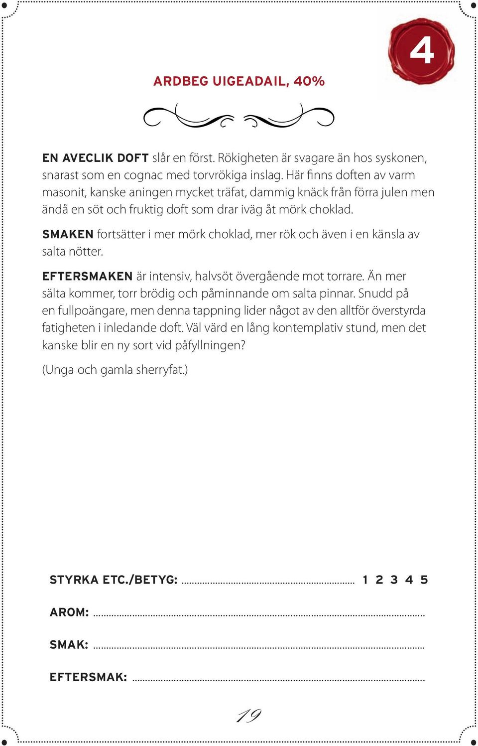 SMAKEN fortsätter i mer mörk choklad, mer rök och även i en känsla av salta nötter. EFTERSMAKEN är intensiv, halvsöt övergående mot torrare.