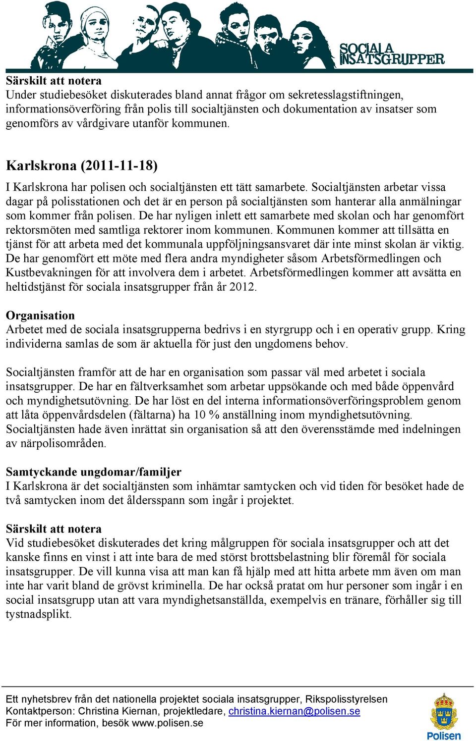 Socialtjänsten arbetar vissa dagar på polisstationen och det är en person på socialtjänsten som hanterar alla anmälningar som kommer från polisen.