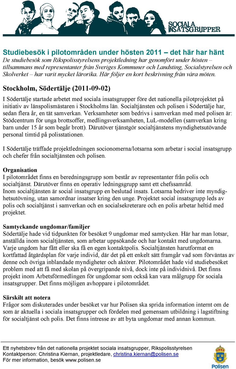 Stockholm, Södertälje (2011-09-02) I Södertälje startade arbetet med sociala insatsgrupper före det nationella pilotprojektet på initiativ av länspolismästaren i Stockholms län.