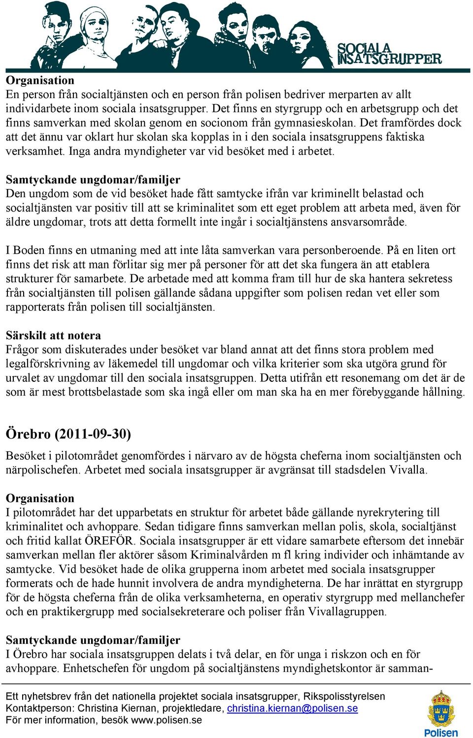 Det framfördes dock att det ännu var oklart hur skolan ska kopplas in i den sociala insatsgruppens faktiska verksamhet. Inga andra myndigheter var vid besöket med i arbetet.