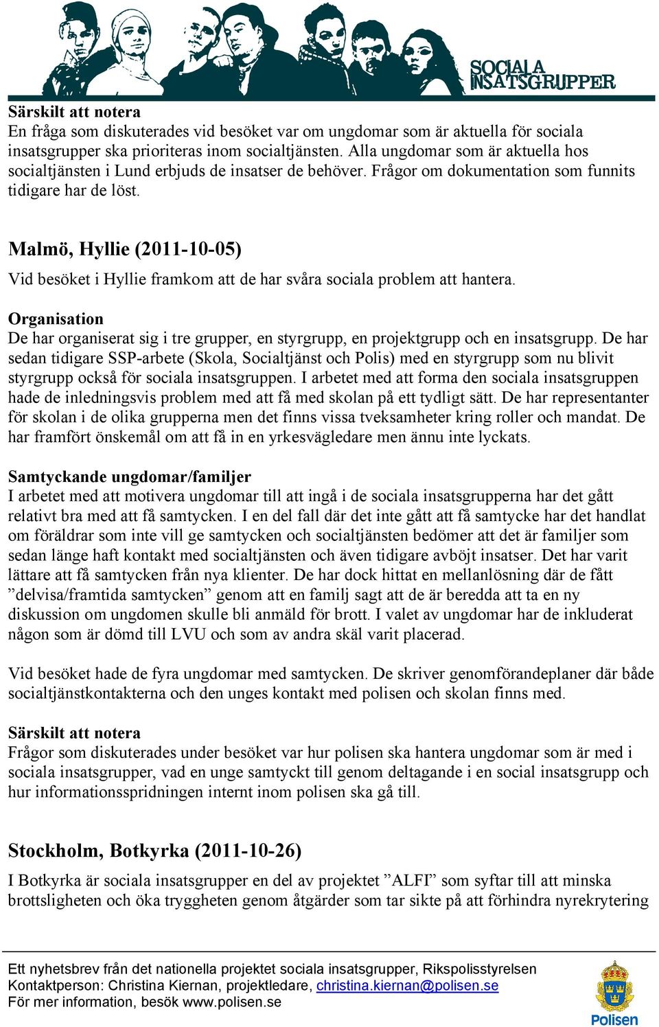 Malmö, Hyllie (2011-10-05) Vid besöket i Hyllie framkom att de har svåra sociala problem att hantera. De har organiserat sig i tre grupper, en styrgrupp, en projektgrupp och en insatsgrupp.