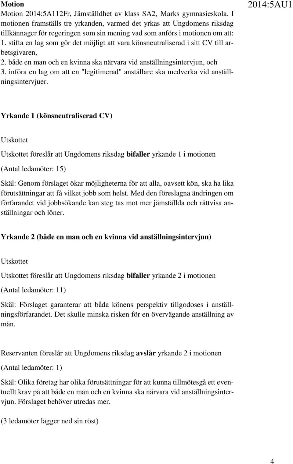 stifta en lag som gör det möjligt att vara könsneutraliserad i sitt CV till arbetsgivaren, 2. både en man och en kvinna ska närvara vid anställningsintervjun, och 3.