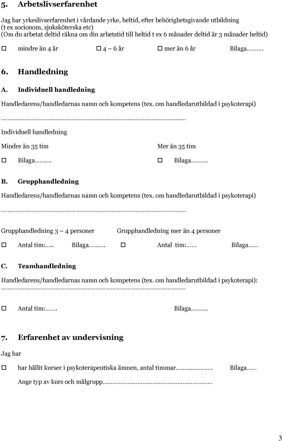 om handledarutbildad i psykoterapi) Individuell handledning Mindre än 35 tim Mer än 35 tim Bilaga. Bilaga. B. Grupphandledning Handledarens/handledarnas namn och kompetens (tex.