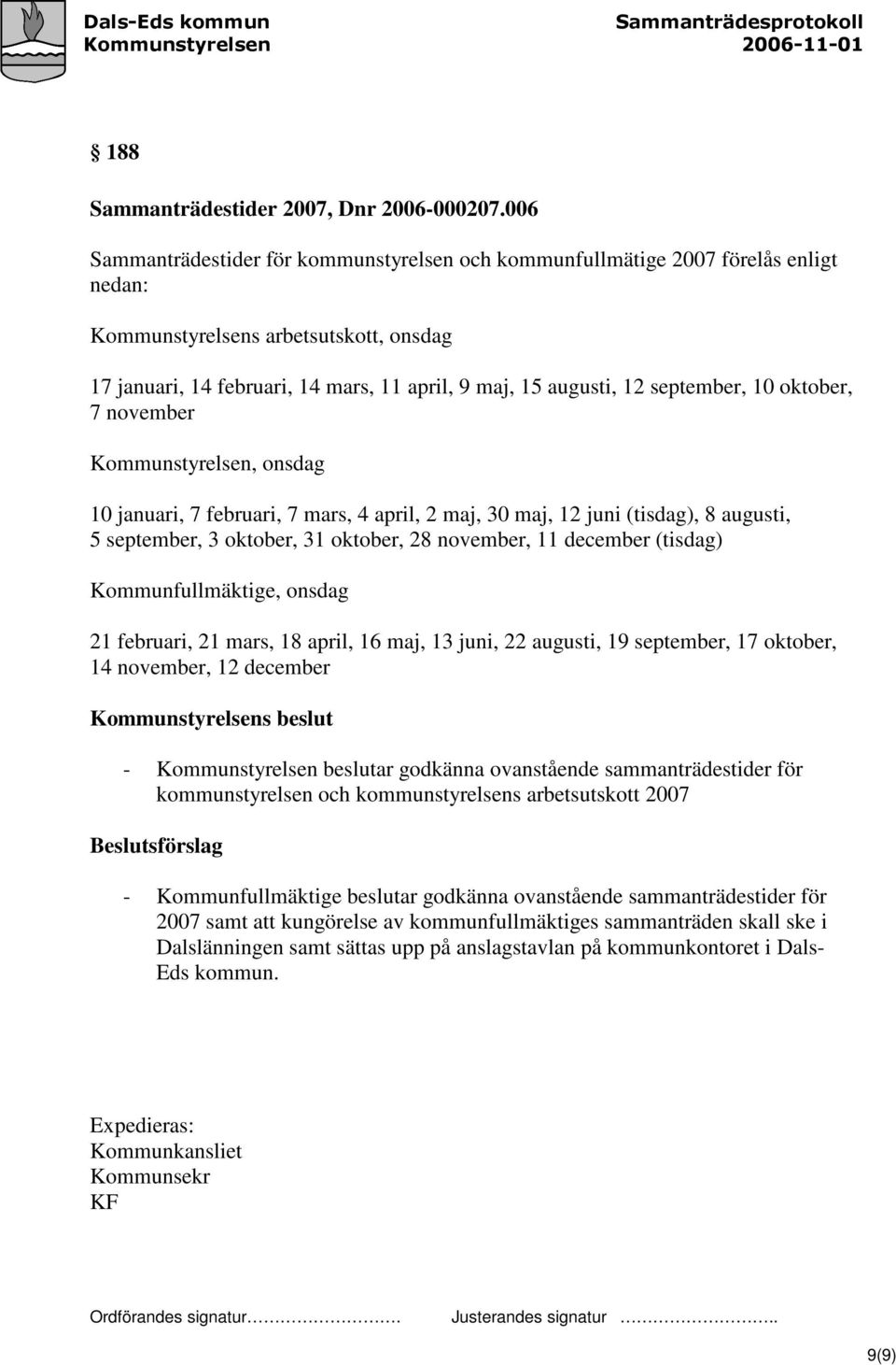 september, 10 oktober, 7 november Kommunstyrelsen, onsdag 10 januari, 7 februari, 7 mars, 4 april, 2 maj, 30 maj, 12 juni (tisdag), 8 augusti, 5 september, 3 oktober, 31 oktober, 28 november, 11