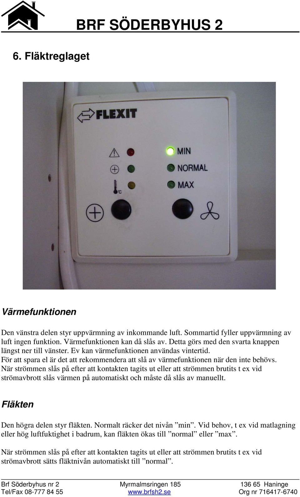 När strömmen slås på efter att kontakten tagits ut eller att strömmen brutits t ex vid strömavbrott slås värmen på automatiskt och måste då slås av manuellt. Fläkten Den högra delen styr fläkten.