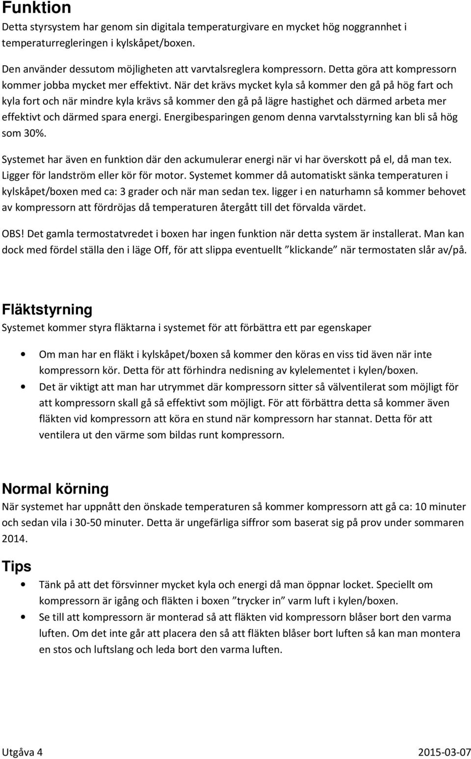 När det krävs mycket kyla så kommer den gå på hög fart och kyla fort och när mindre kyla krävs så kommer den gå på lägre hastighet och därmed arbeta mer effektivt och därmed spara energi.