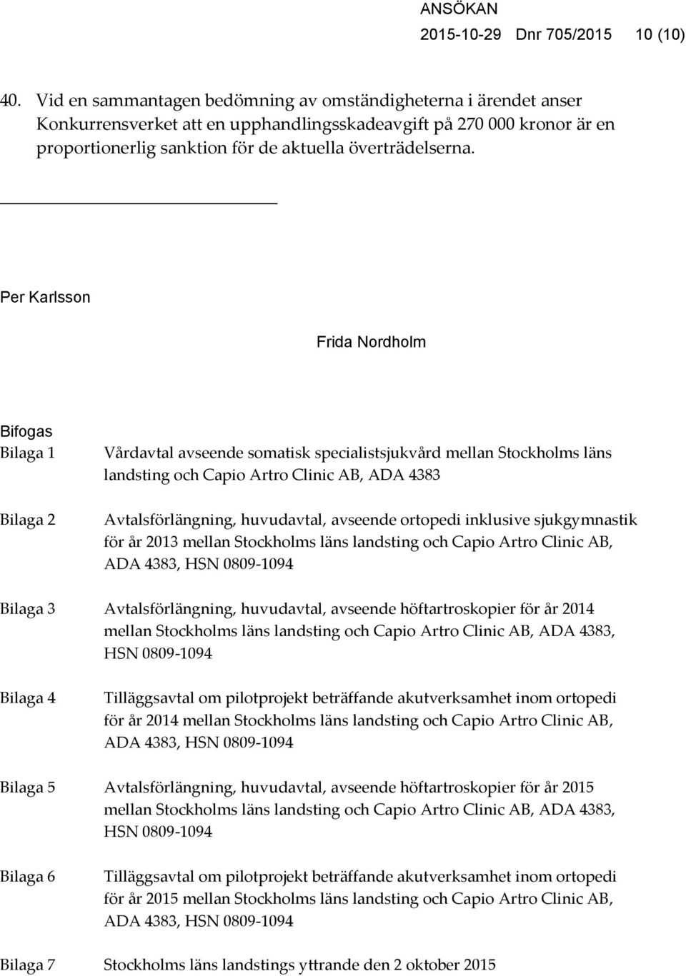 Per Karlsson Frida Nordholm Bifogas Bilaga 1 Bilaga 2 Vårdavtal avseende somatisk specialistsjukvård mellan Stockholms läns landsting och Capio Artro Clinic AB, ADA 4383 Avtalsförlängning,