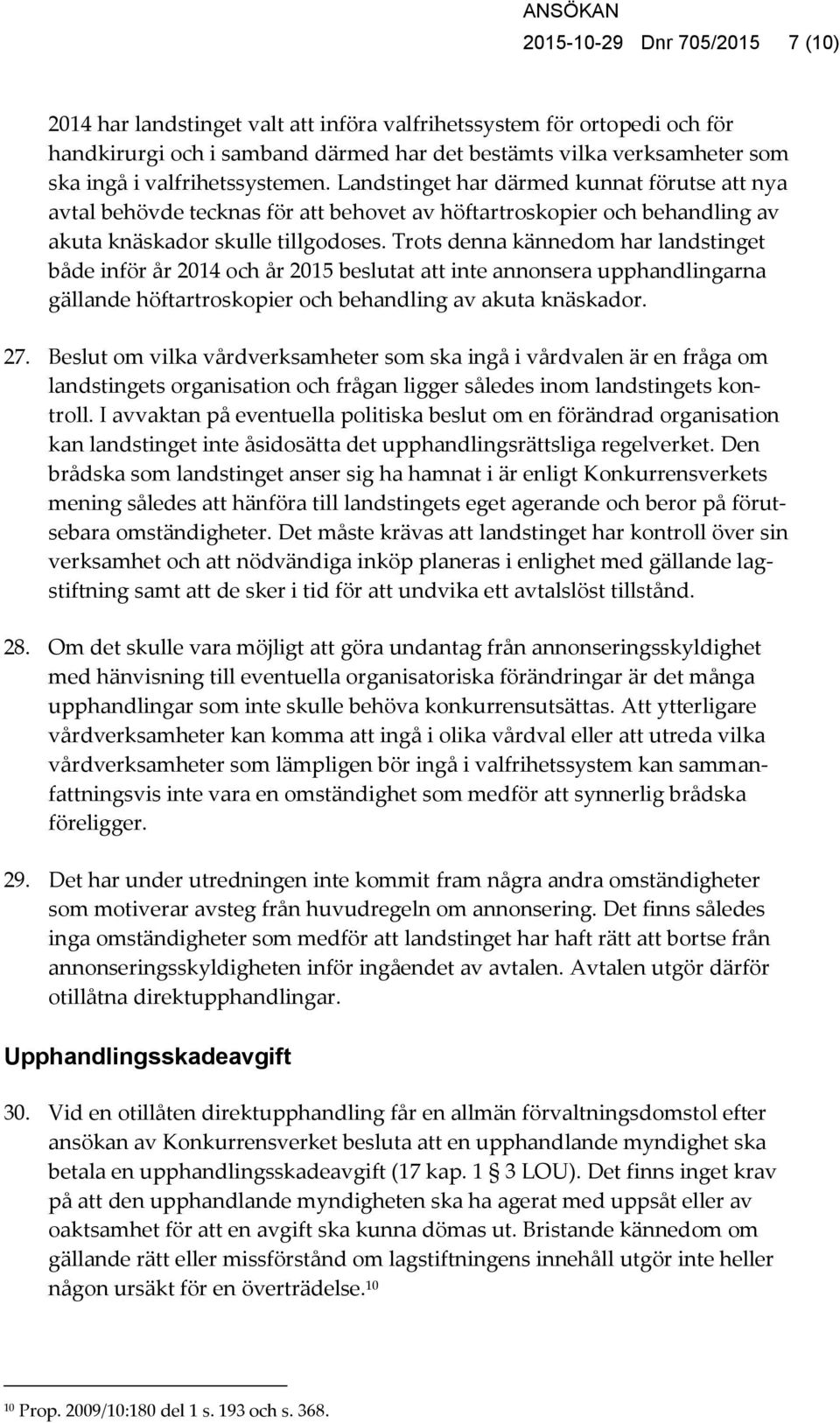 Trots denna kännedom har landstinget både inför år 2014 och år 2015 beslutat att inte annonsera upphandlingarna gällande höftartroskopier och behandling av akuta knäskador. 27.