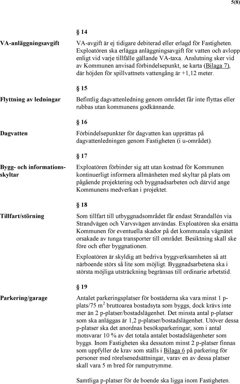 Anslutning sker vid av Kommunen anvisad förbindelsepunkt, se karta (Bilaga 7), där höjden för spillvattnets vattengång är +1,12 meter.