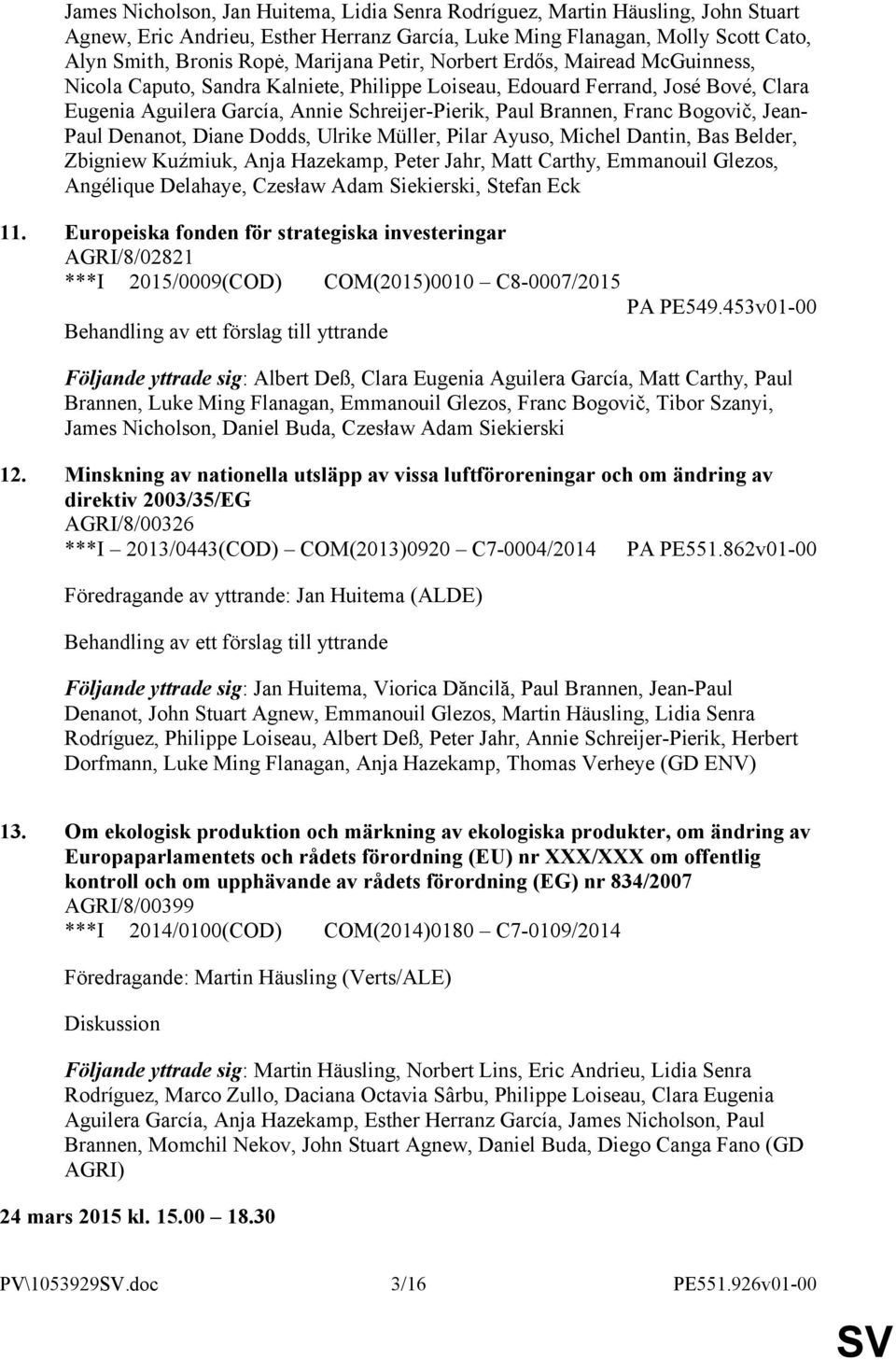 Bogovič, Jean- Paul Denanot, Diane Dodds, Ulrike Müller, Pilar Ayuso, Michel Dantin, Bas Belder, Zbigniew Kuźmiuk, Anja Hazekamp, Peter Jahr, Matt Carthy, Emmanouil Glezos, Angélique Delahaye,