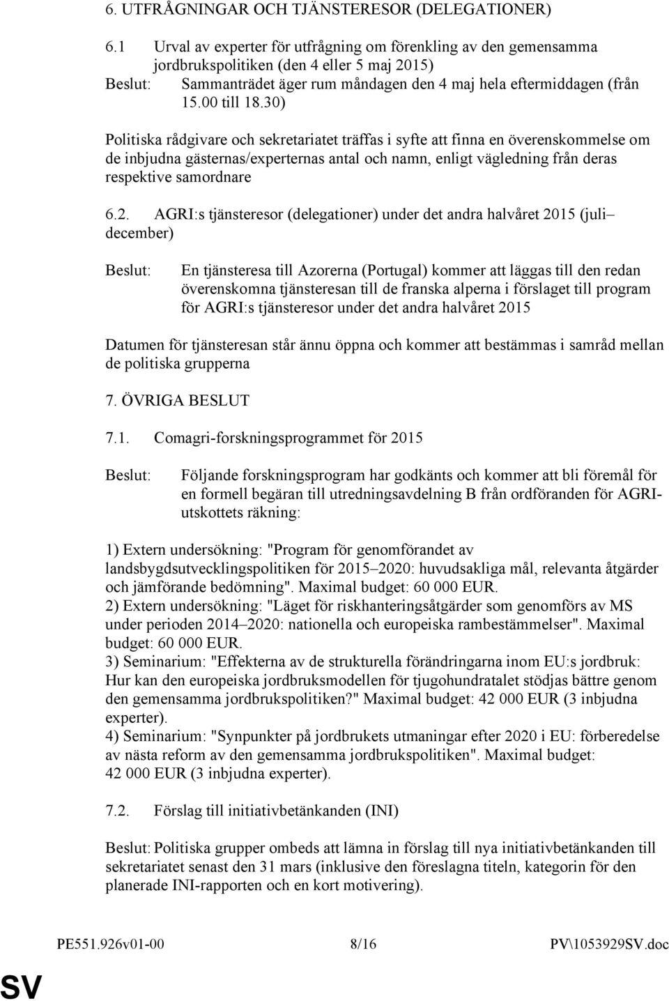 30) Politiska rådgivare och sekretariatet träffas i syfte att finna en överenskommelse om de inbjudna gästernas/experternas antal och namn, enligt vägledning från deras respektive samordnare 6.2.