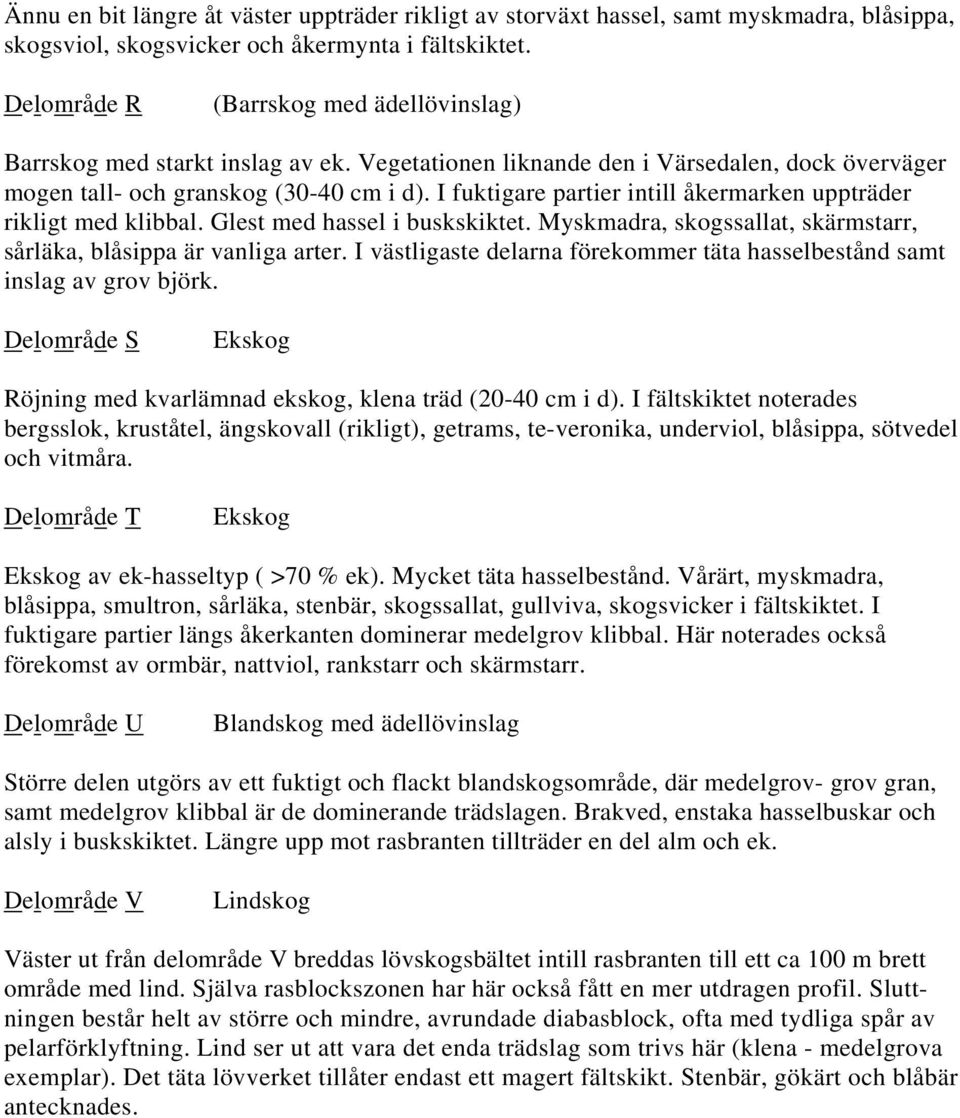 I fuktigare partier intill åkermarken uppträder rikligt med klibbal. Glest med hassel i buskskiktet. Myskmadra, skogssallat, skärmstarr, sårläka, blåsippa är vanliga arter.