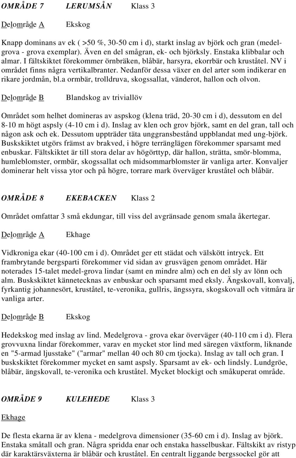 Nedanför dessa växer en del arter som indikerar en rikare jordmån, bl.a ormbär, trolldruva, skogssallat, vänderot, hallon och olvon.