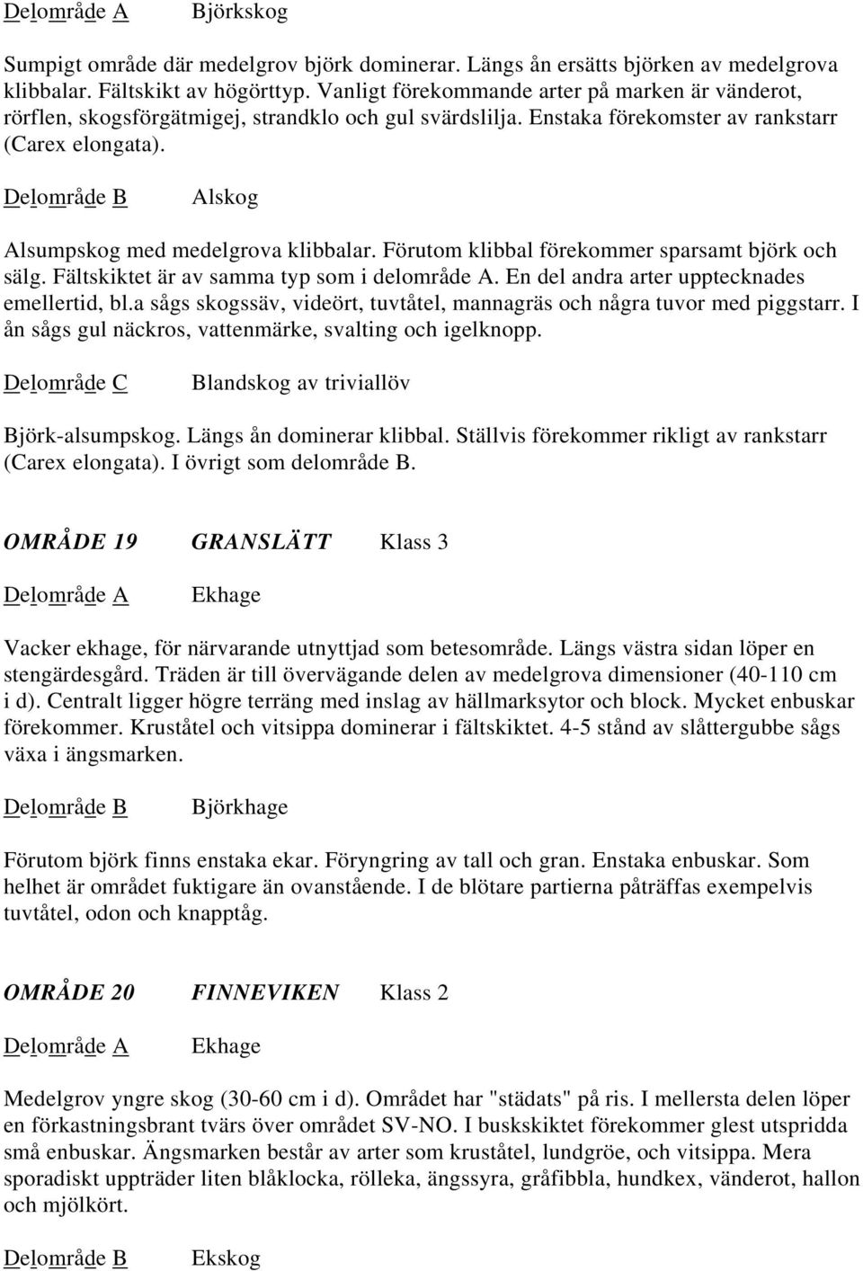 Alskog Alsumpskog med medelgrova klibbalar. Förutom klibbal förekommer sparsamt björk och sälg. Fältskiktet är av samma typ som i delområde A. En del andra arter upptecknades emellertid, bl.