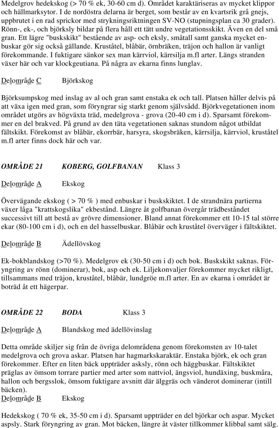 Rönn-, ek-, och björksly bildar på flera håll ett tätt undre vegetationsskikt. Även en del små gran.