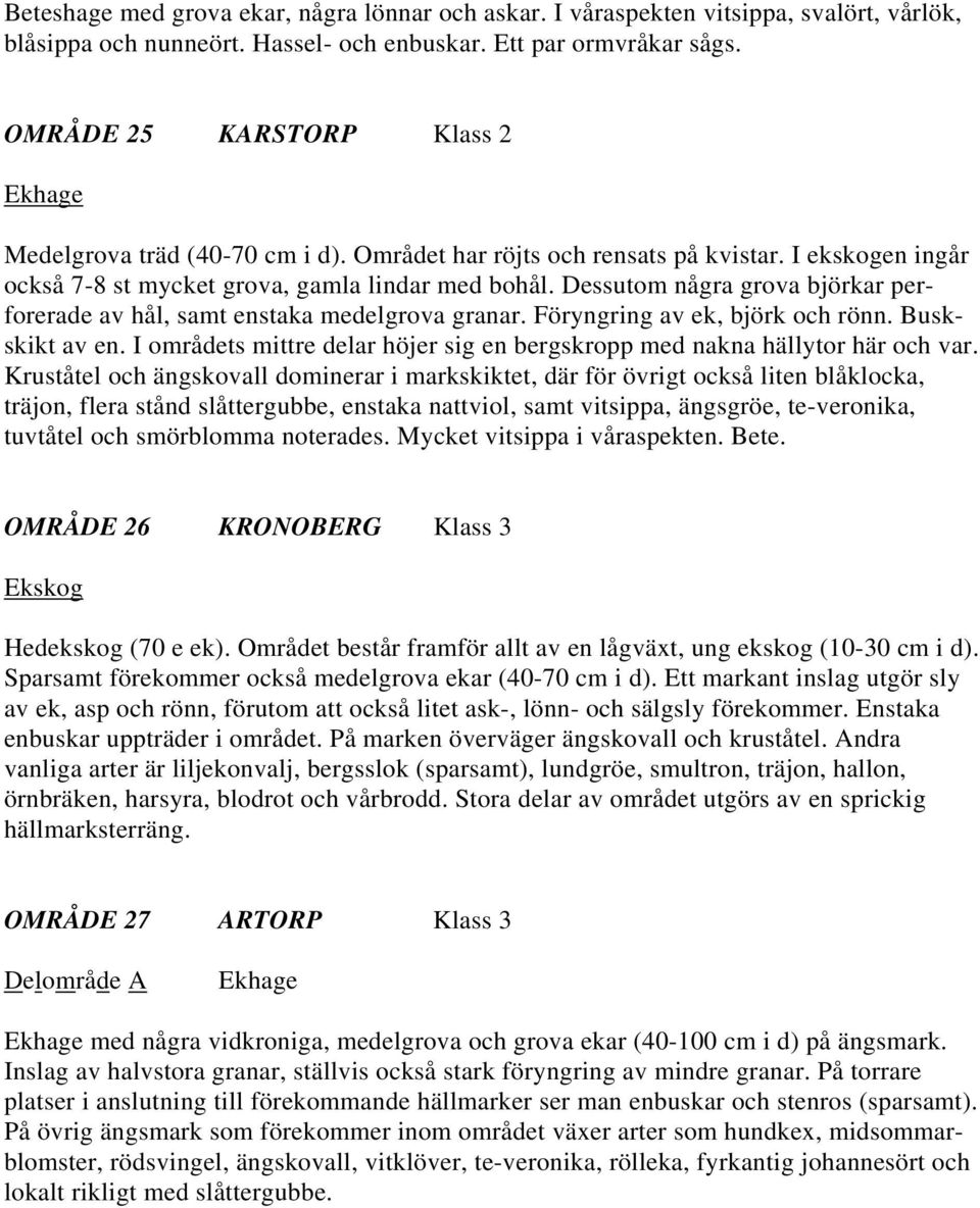 Dessutom några grova björkar perforerade av hål, samt enstaka medelgrova granar. Föryngring av ek, björk och rönn. Buskskikt av en.