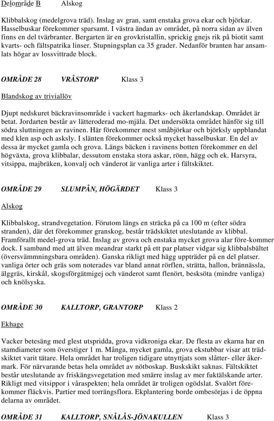 Stupningsplan ca 35 grader. Nedanför branten har ansamlats högar av lossvittrade block.