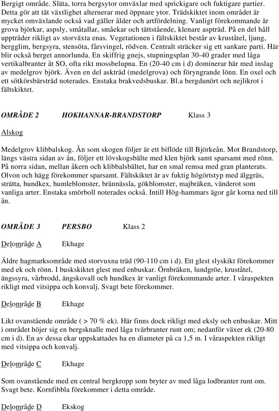 På en del håll uppträder rikligt av storväxta enas. Vegetationen i fältskiktet består av kruståtel, ljung, bergglim, bergsyra, stensöta, fårsvingel, rödven. Centralt sträcker sig ett sankare parti.