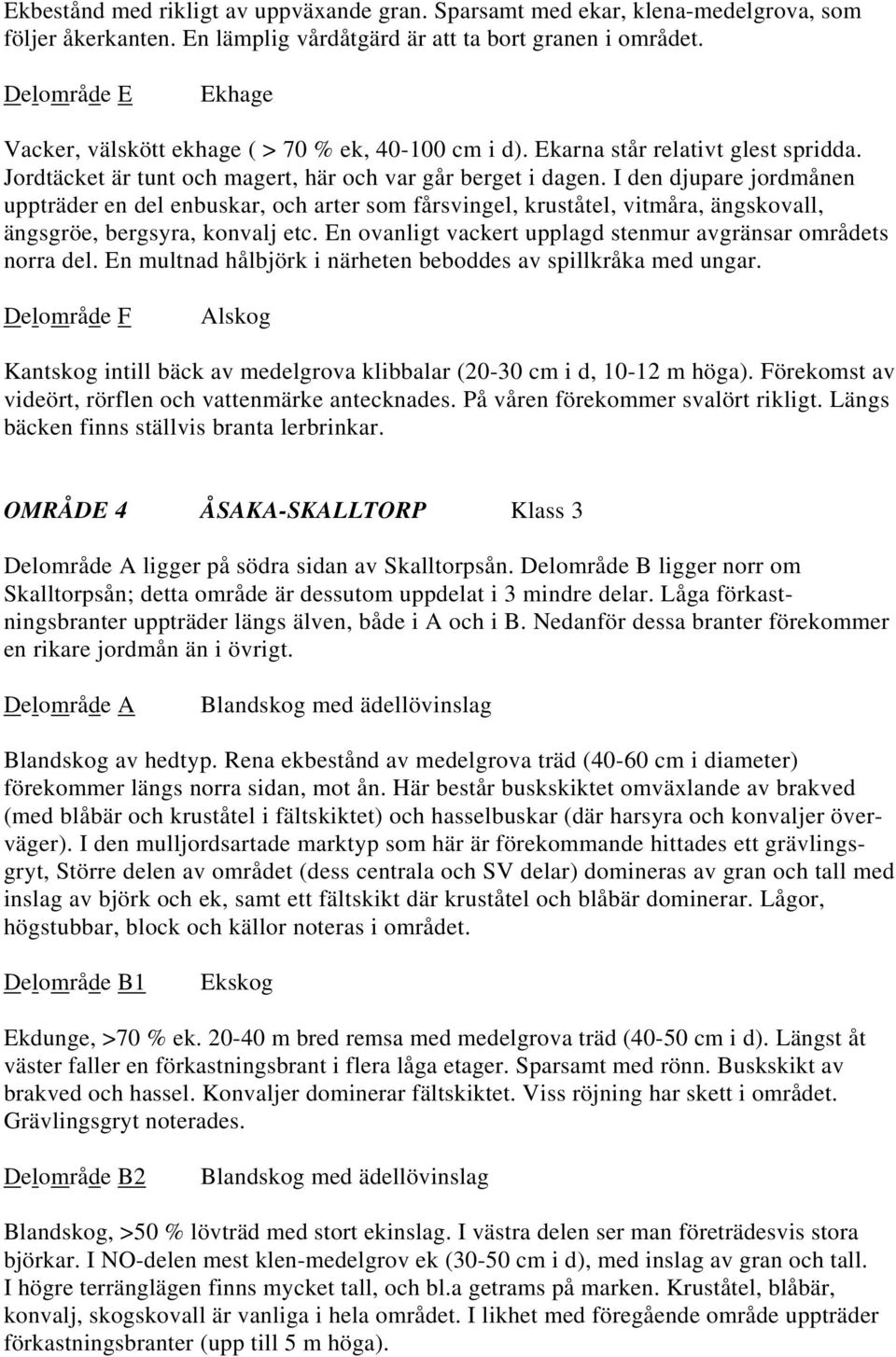 I den djupare jordmånen uppträder en del enbuskar, och arter som fårsvingel, kruståtel, vitmåra, ängskovall, ängsgröe, bergsyra, konvalj etc.