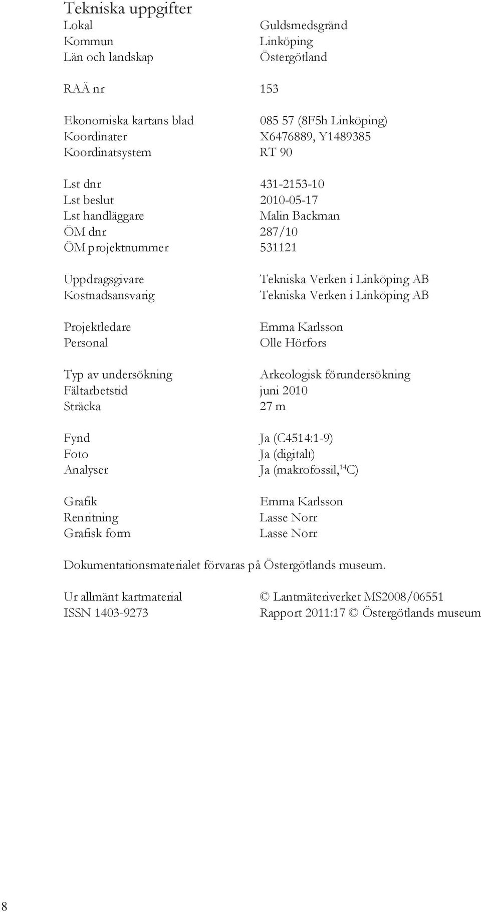 Tekniska Verken i Linköping AB Emma Karlsson Olle Hörfors Typ av undersökning Arkeologisk förundersökning Fältarbetstid juni 2010 Sträcka 27 m Fynd Ja (C4514:1-9) Foto Ja (digitalt) Analyser Ja