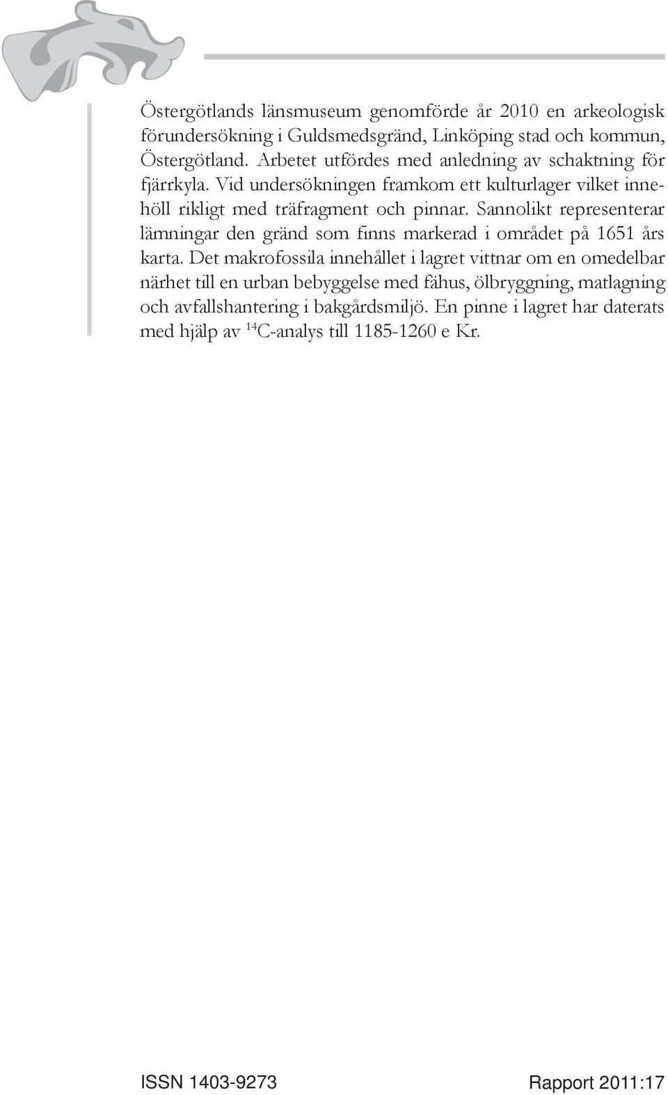 Sannolikt representerar lämningar den gränd som finns markerad i området på 1651 års karta.