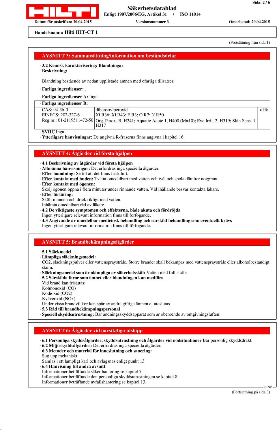 Farliga ingredienser A: Inga Farliga ingredienser B: CAS: 94-36-0 dibensoylperoxid EINECS: 202-327-6 Xi R36; Xi R43; E R3; O R7; N R50 Reg.nr.: 01-2119511472-50 Org. Perox.