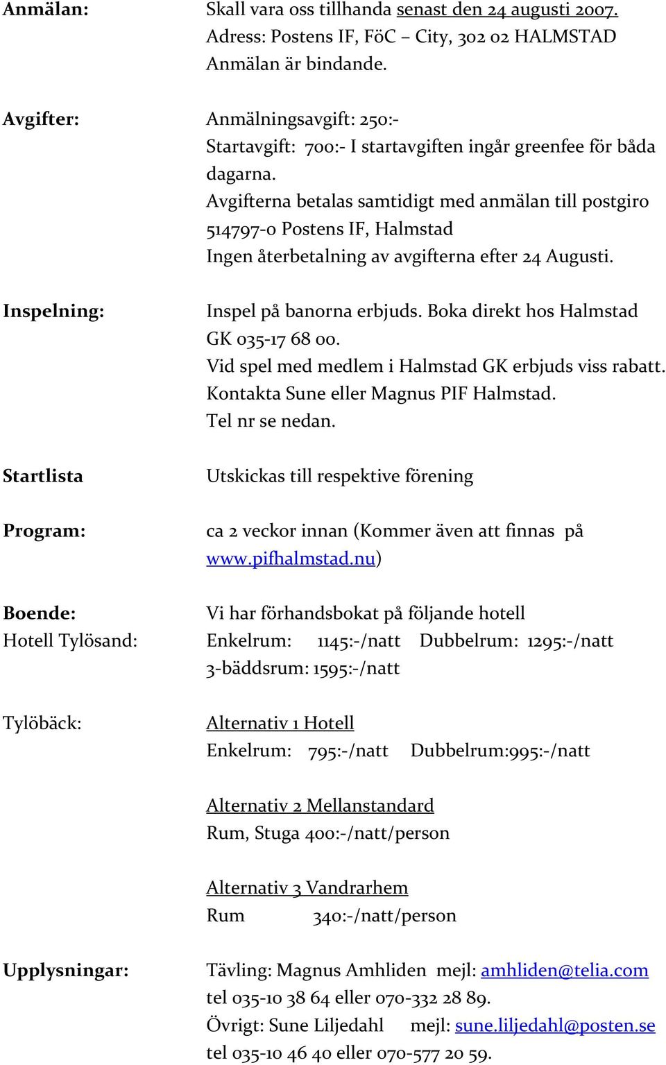 Avgifterna betalas samtidigt med anmälan till postgiro 514797 0 Postens IF, Halmstad Ingen återbetalning av avgifterna efter 24 Augusti. Inspelning: Inspel på banorna erbjuds.