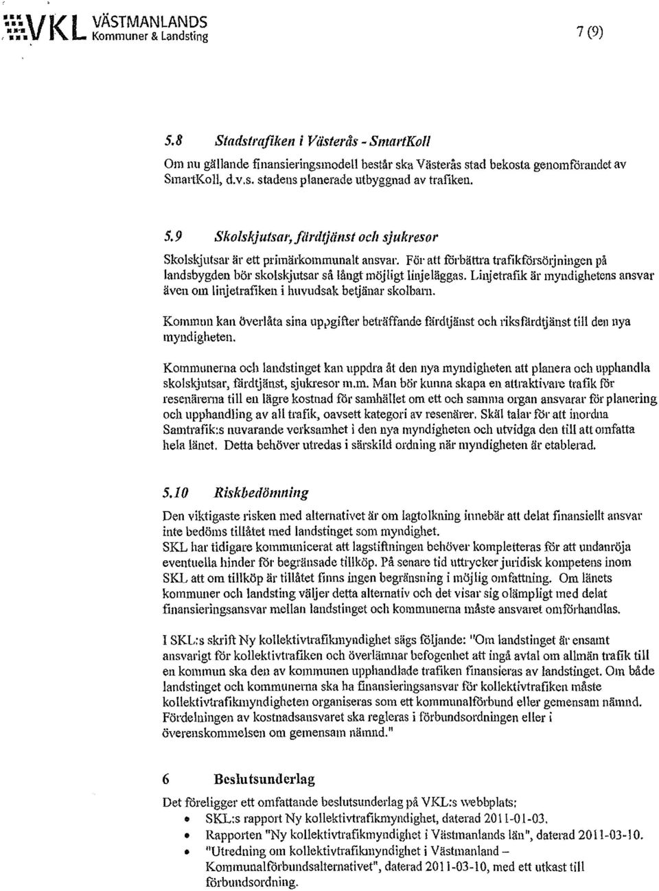 9 Skolskjllfs«Jijiirdtjiillst och sjukresor Skolskjutsar är ett primärkommunalt ansvar. För att förbättra trafikfårsötjningen på landsbygden bör skolskjutsar så längt möjligt linje läggas.