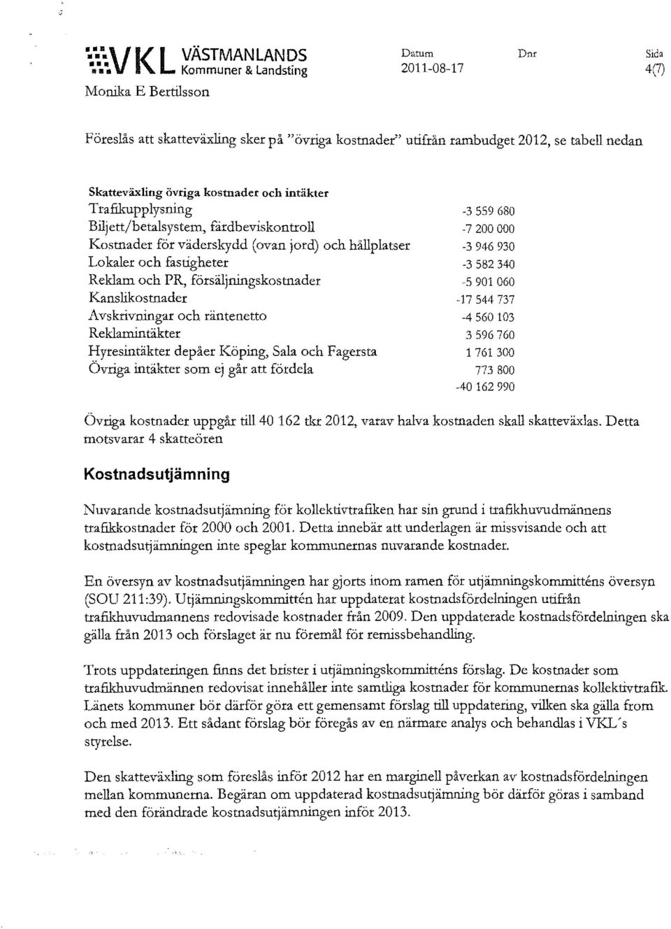 och intäkter Trafikupplysning Biljett/betalsystem, firdbeviskontroll Kostnader för väderskydd (ovan jord) och hållplatser Lokaler och fastigheter Reklam och PR, försäljningskostnader Kanslikostnader
