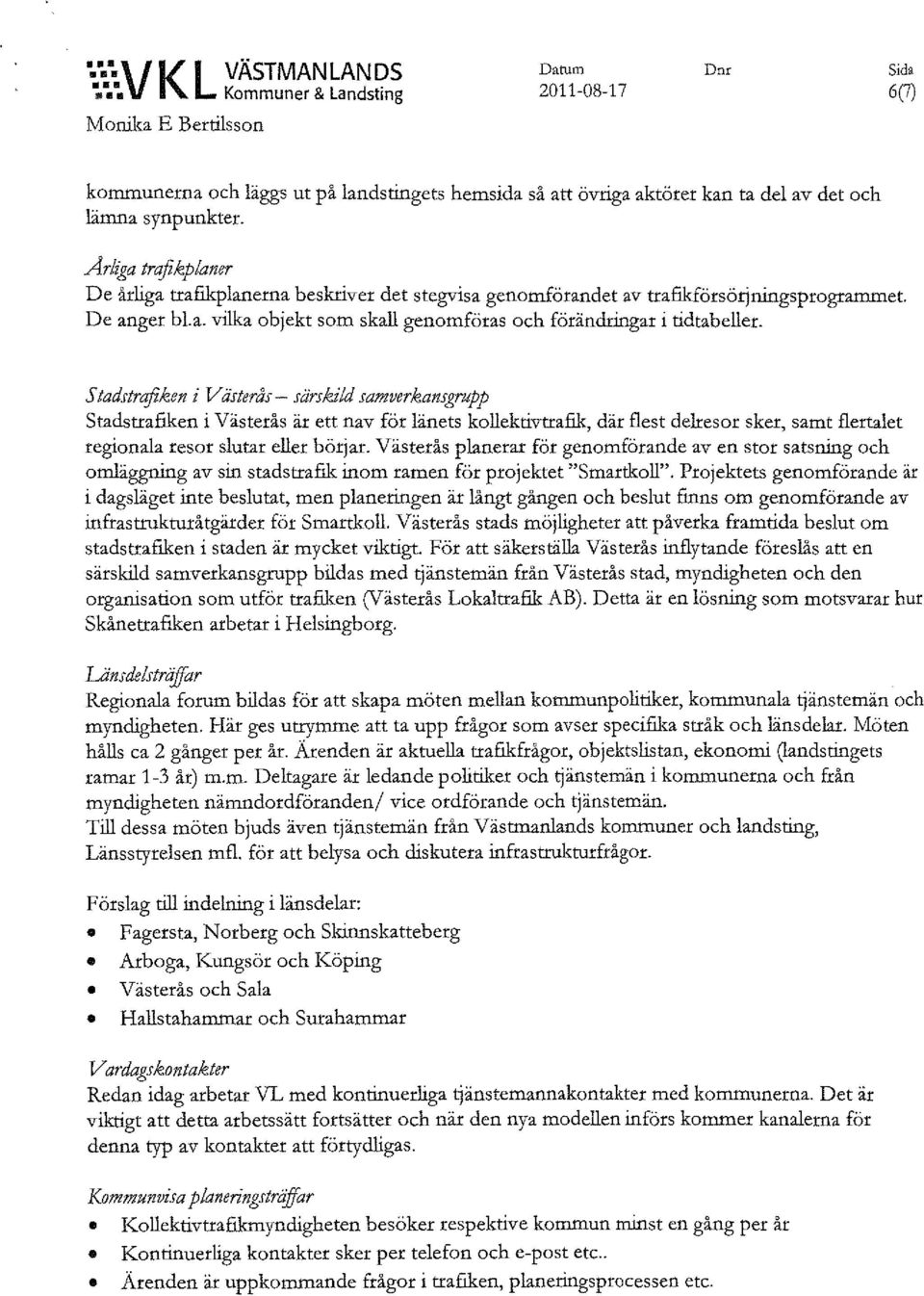 Ar/zga trafikplaner De årliga trafikplanerna beskriver det stegvisa genomförandet av trafikförsörjningsprogrammet. De anger bl.a. vilka objekt som skall genomföras och förändringar i tidtabeller.