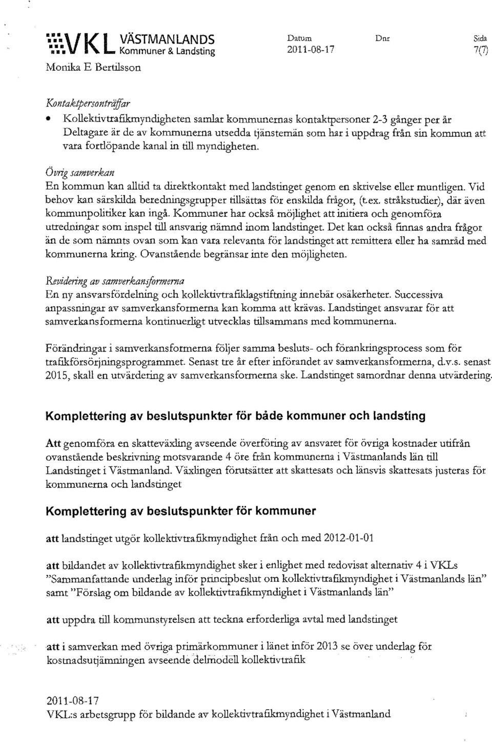 kommunerna utsedda ~änstemän som har i uppdrag från sin kommun att vara fordöpande kanal in till myndigheten.