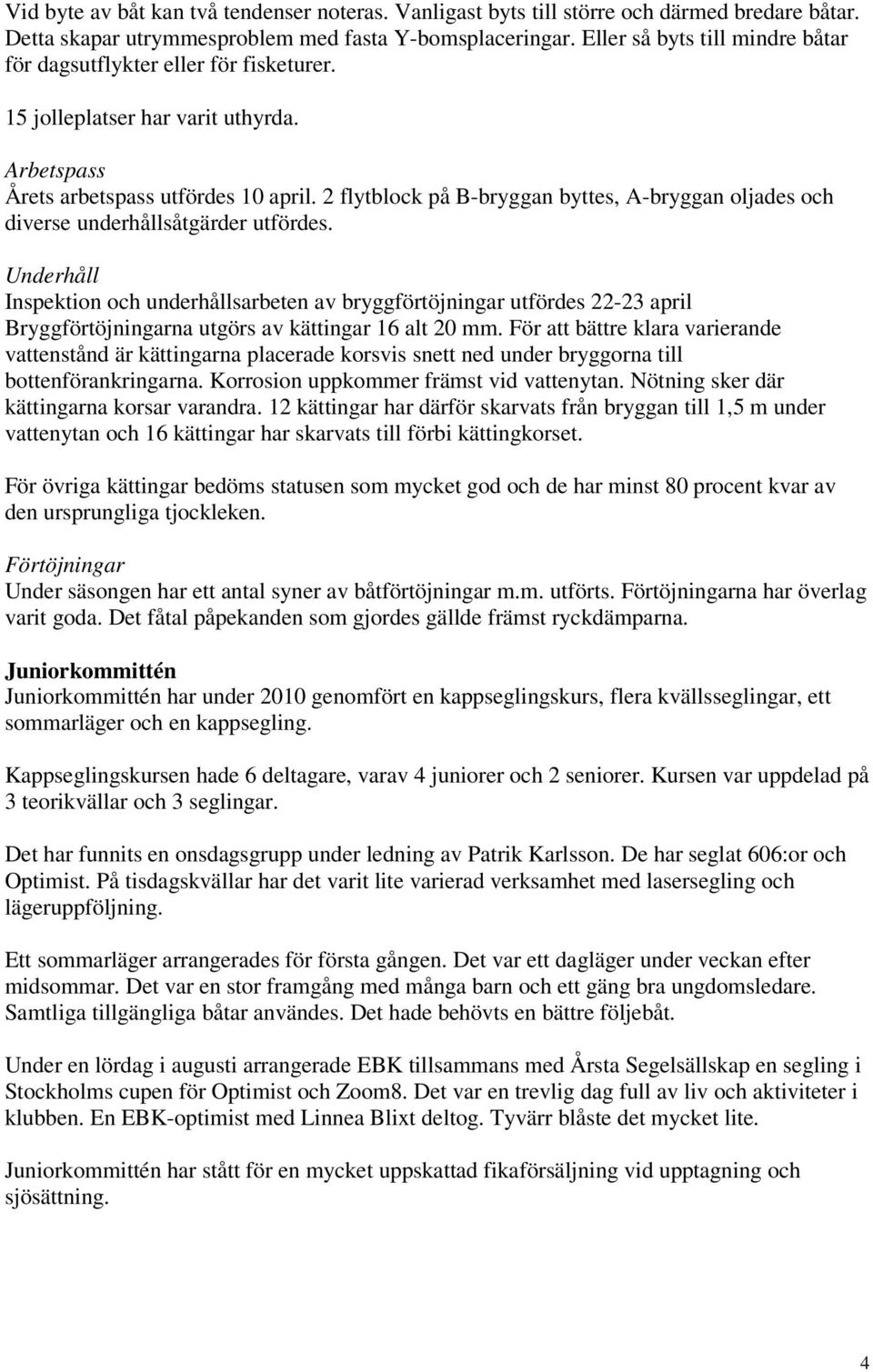 2 flytblock på B-bryggan byttes, A-bryggan oljades och diverse underhållsåtgärder utfördes.