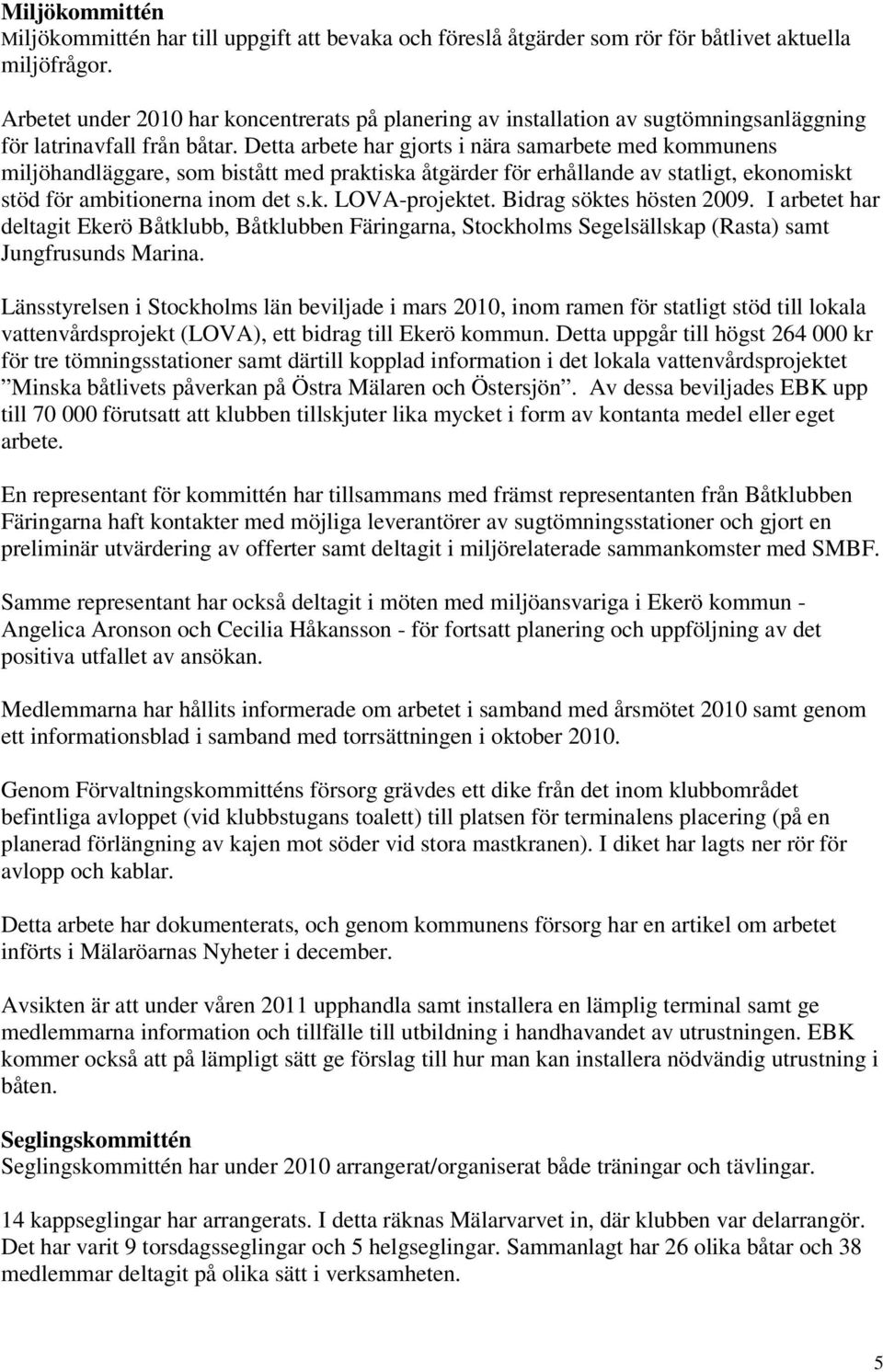Detta arbete har gjorts i nära samarbete med kommunens miljöhandläggare, som bistått med praktiska åtgärder för erhållande av statligt, ekonomiskt stöd för ambitionerna inom det s.k. LOVA-projektet.