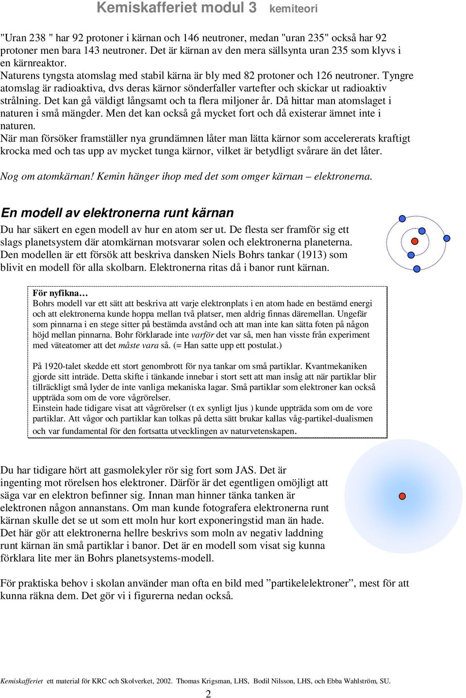 Det kan gå väldigt långsamt och ta flera miljoner år. Då hittar man atomslaget i naturen i små mängder. Men det kan också gå mycket fort och då existerar ämnet inte i naturen.