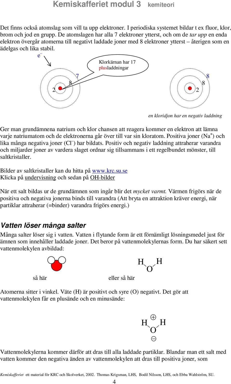 e Klorkärnan har 17 plusladdningar 7 8 8 8 en kloridjon har en negativ laddning Ger man grundämnena natrium och klor chansen att reagera kommer en elektron att lämna varje natriumatom och de