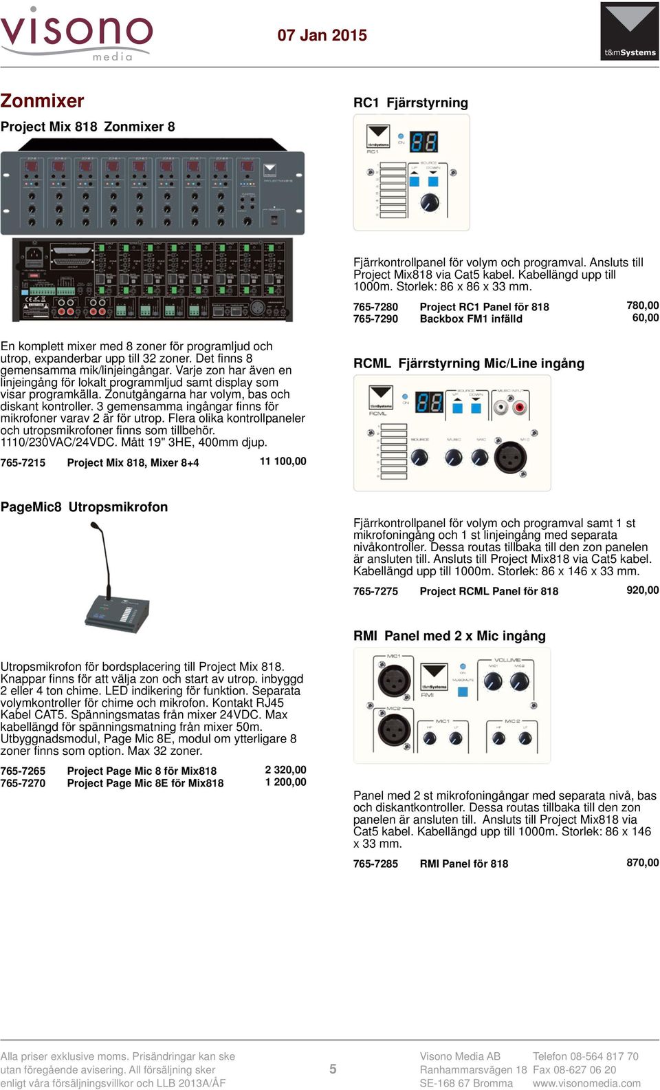 Det finns 8 gemensamma mik/linjeingångar. Varje zon har även en linjeingång för lokalt programmljud samt display som visar programkälla. Zonutgångarna har volym, bas och diskant kontroller.