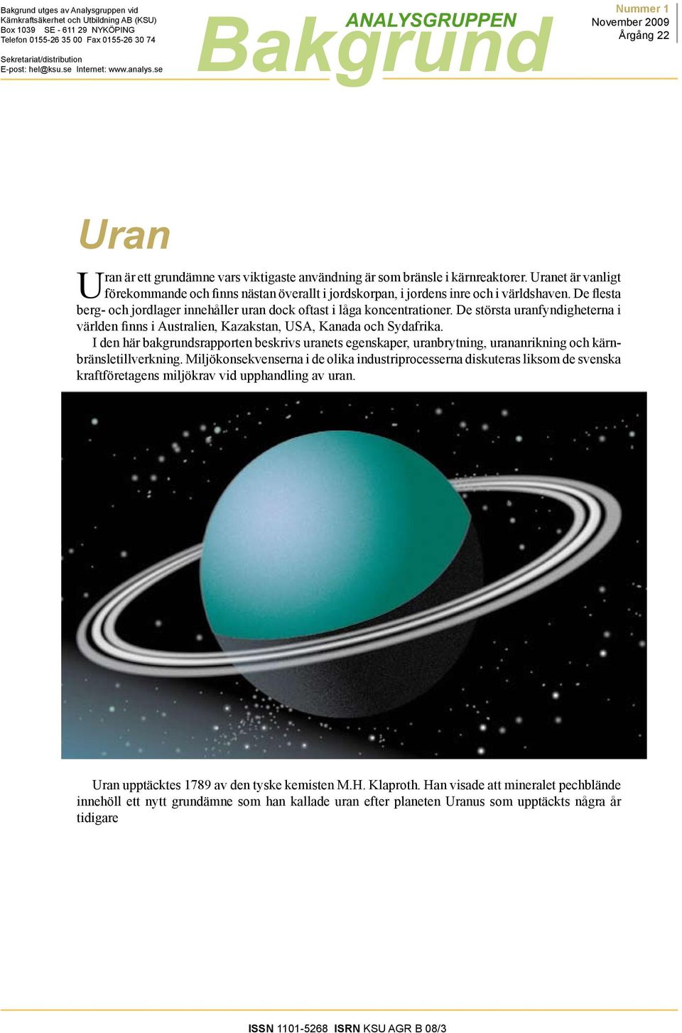 Uranet är vanligt förekommande och finns nästan överallt i jordskorpan, i jordens inre och i världshaven. De flesta berg- och jordlager innehåller uran dock oftast i låga koncentrationer.