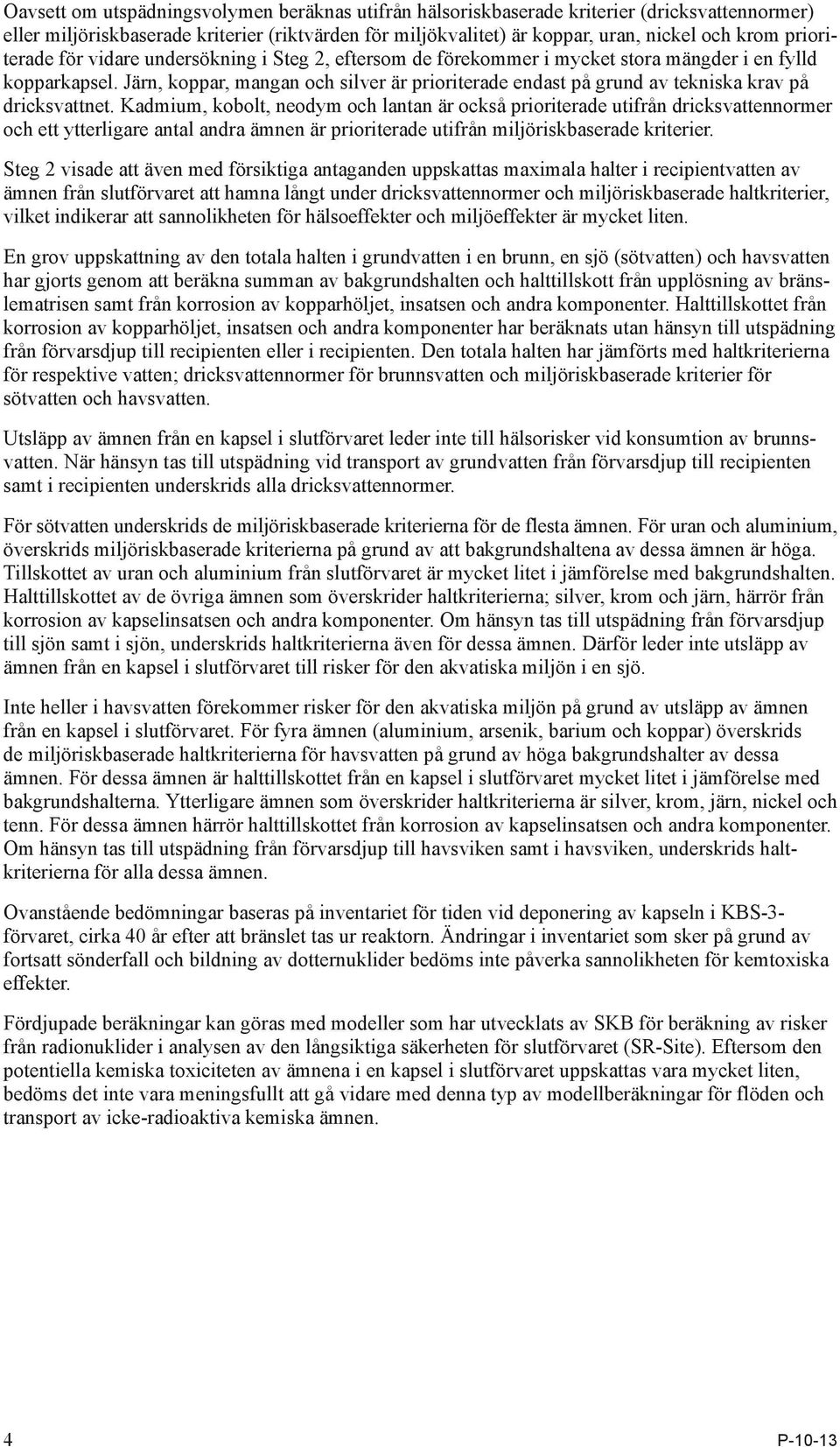 Järn, koppar, mangan och silver är prioriterade endast på grund av tekniska krav på dricksvattnet.