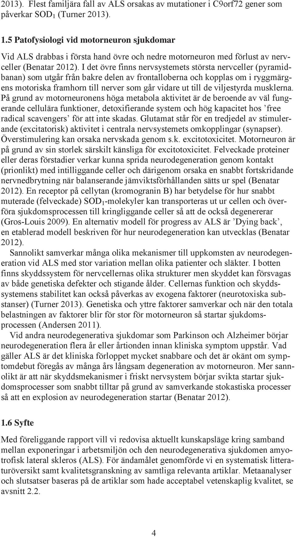 I det övre finns nervsystemets största nervceller (pyramidbanan) som utgår från bakre delen av frontalloberna och kopplas om i ryggmärgens motoriska framhorn till nerver som går vidare ut till de