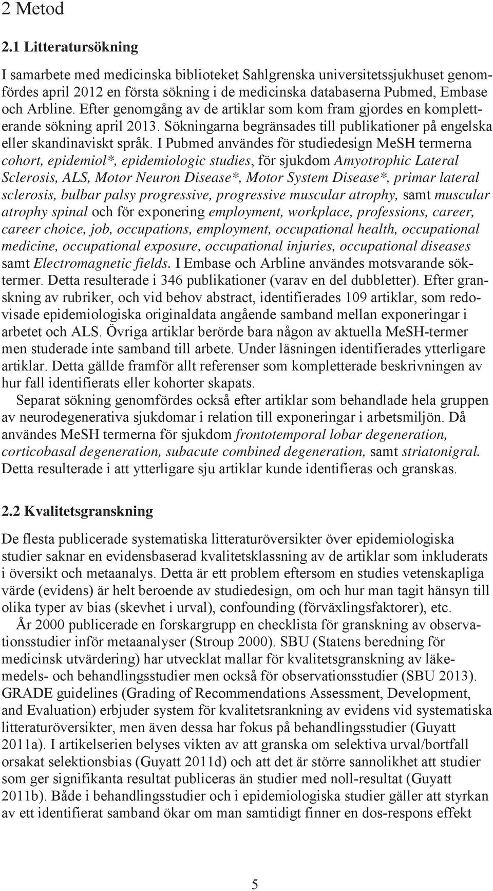I Pubmed användes för studiedesign MeSH termerna cohort, epidemiol*, epidemiologic studies, för sjukdom Amyotrophic Lateral Sclerosis, ALS, Motor Neuron Disease*, Motor System Disease*, primar