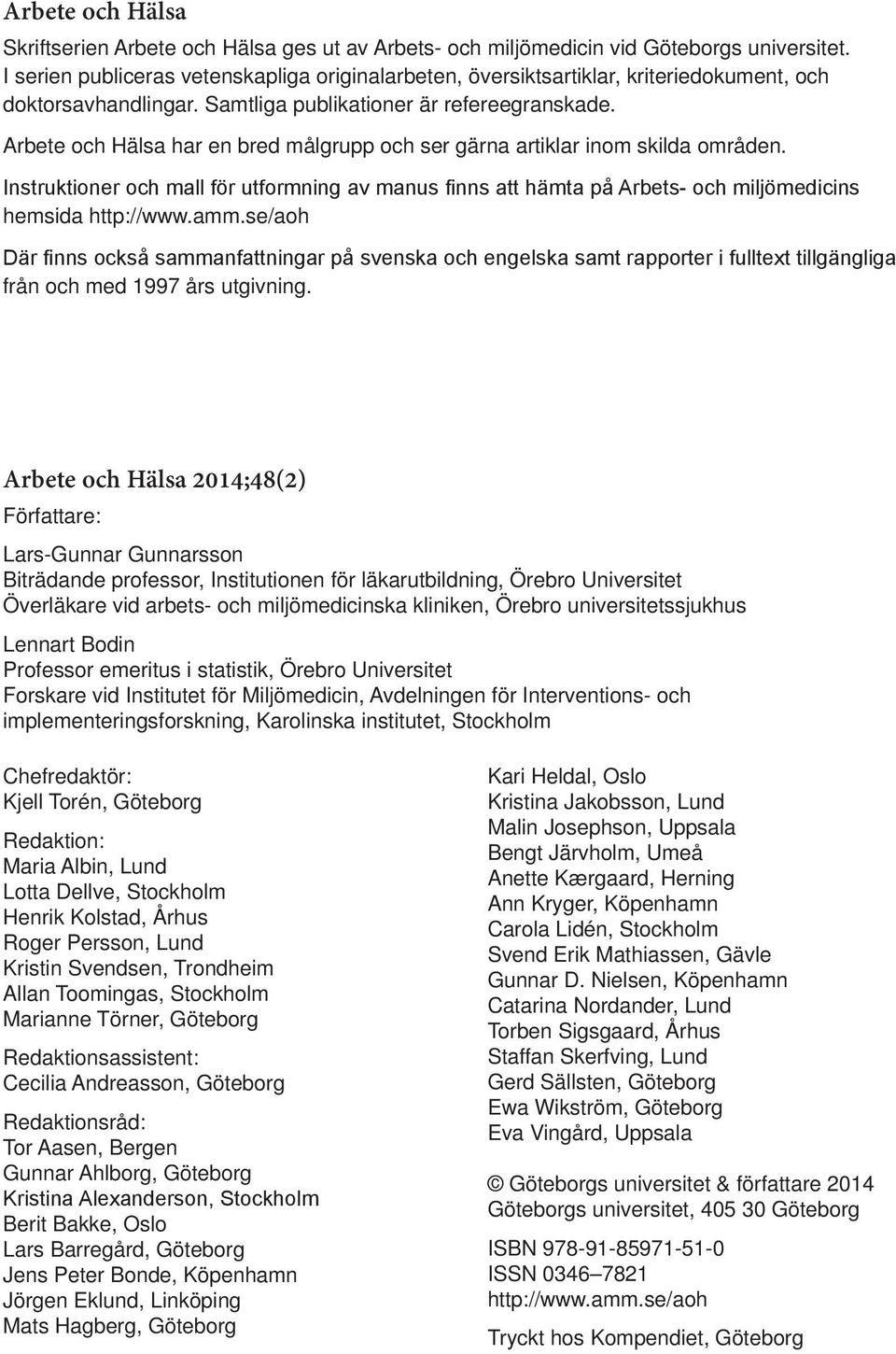 Arbete och Hälsa har en bred målgrupp och ser gärna artiklar inom skilda områden. hemsida http://www.amm.se/aoh från och med 1997 års utgivning.
