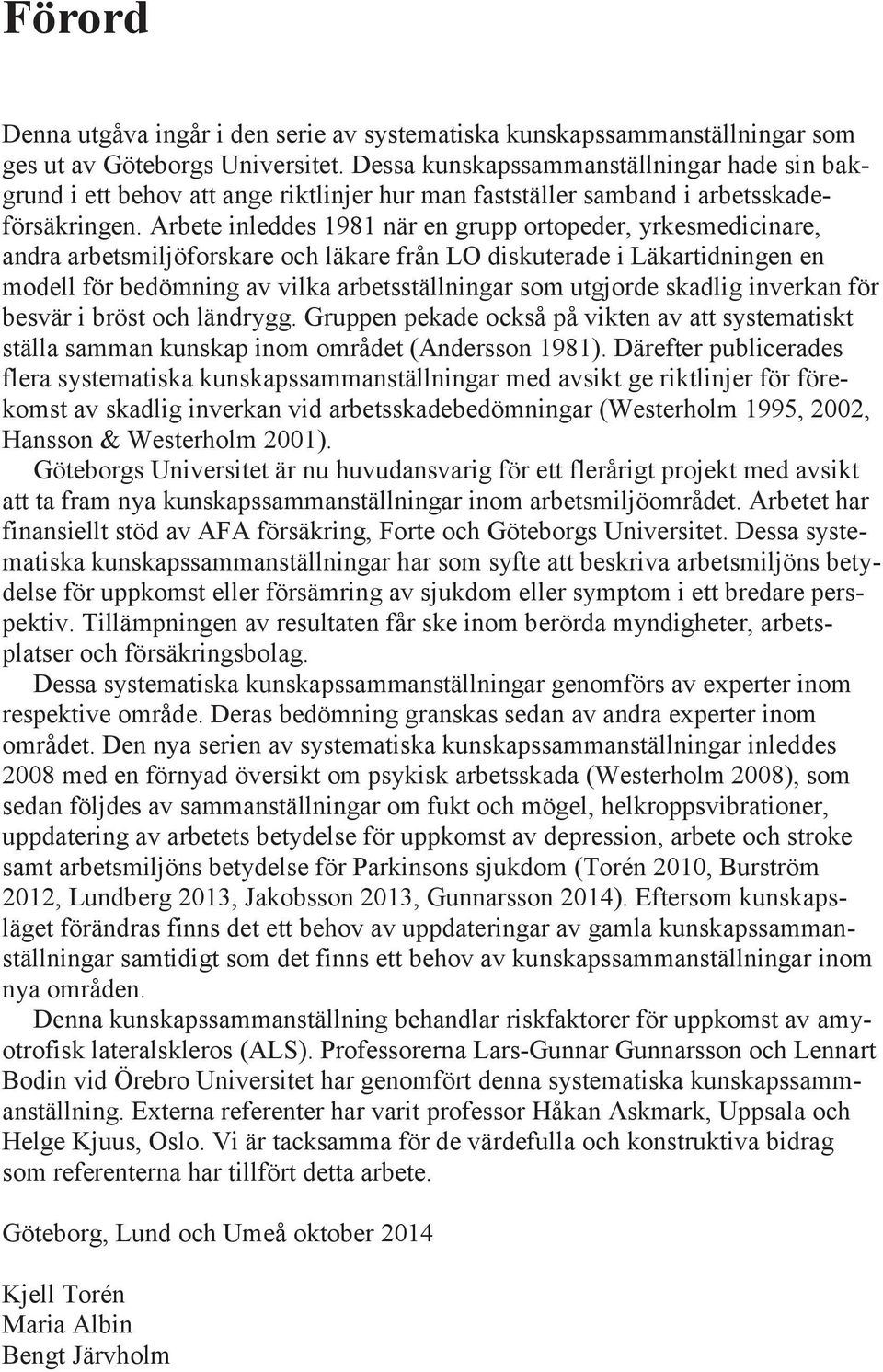 Arbete inleddes 1981 när en grupp ortopeder, yrkesmedicinare, andra arbetsmiljöforskare och läkare från LO diskuterade i Läkartidningen en modell för bedömning av vilka arbetsställningar som utgjorde