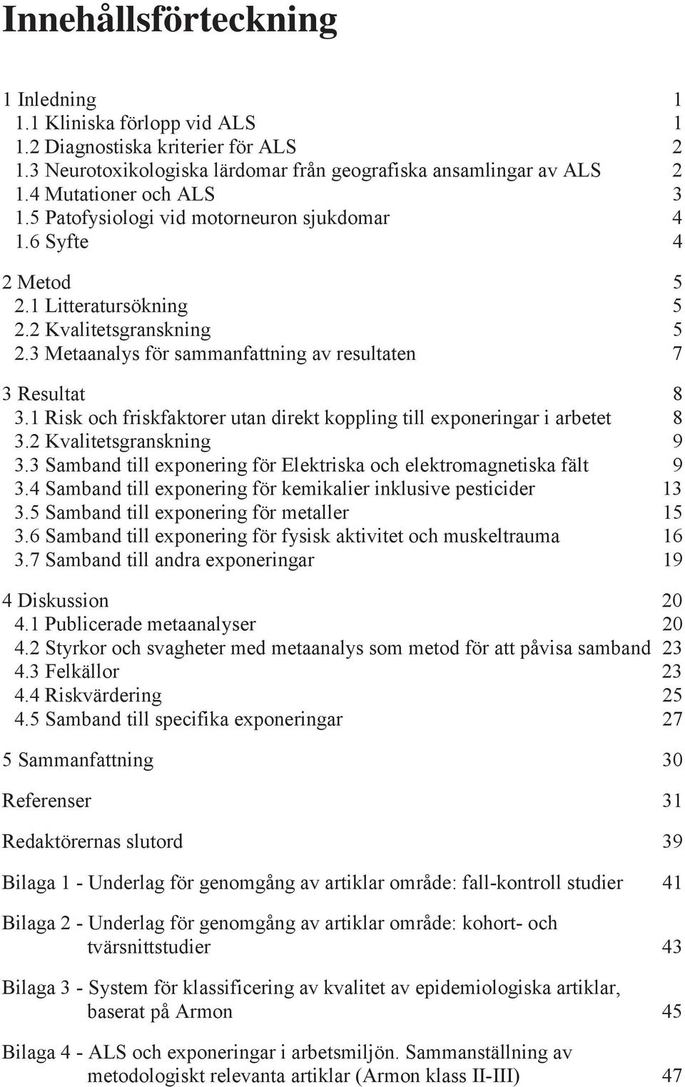 1 Risk och friskfaktorer utan direkt koppling till exponeringar i arbetet 8 3.2 Kvalitetsgranskning 9 3.3 Samband till exponering för Elektriska och elektromagnetiska fält 9 3.