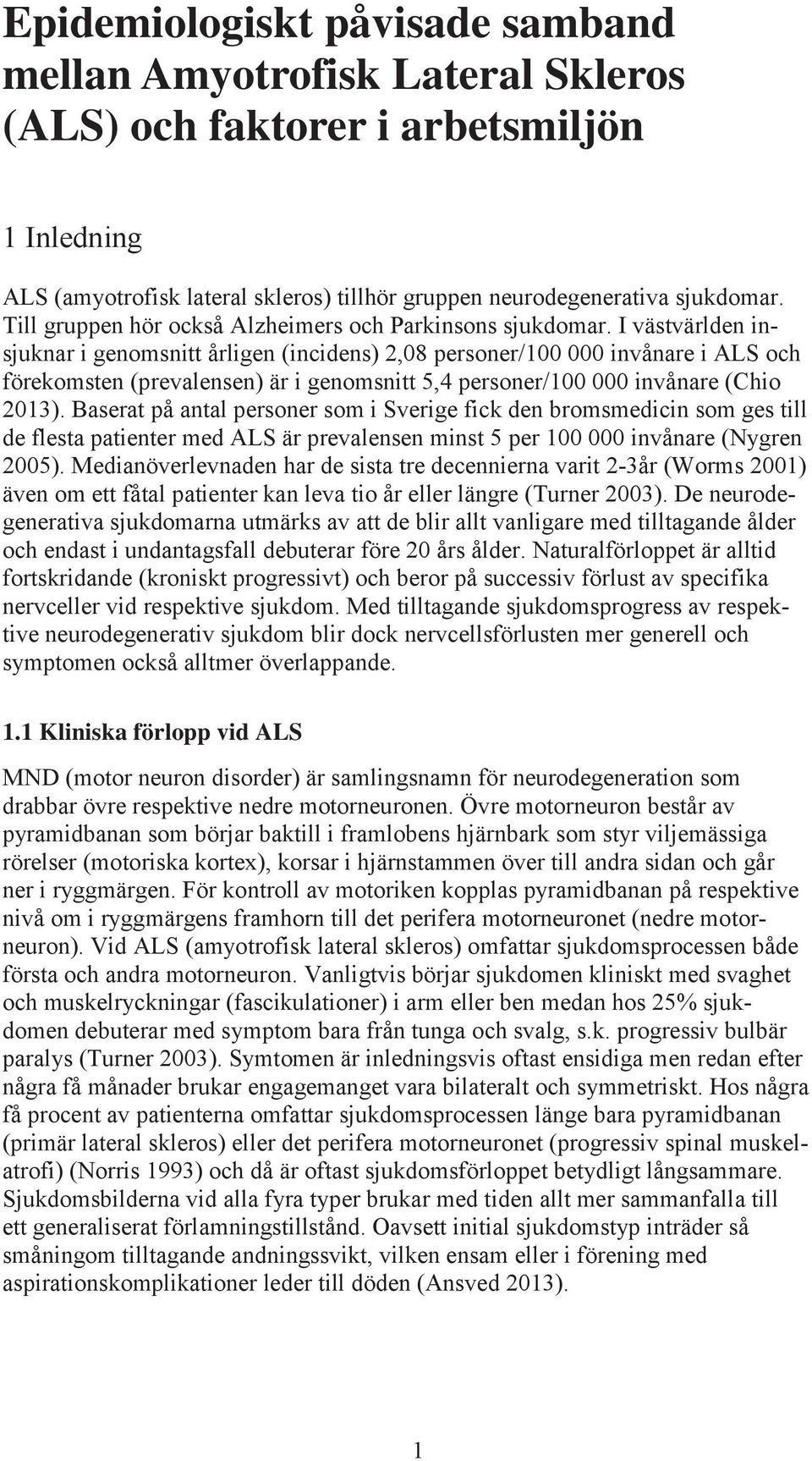 I västvärlden insjuknar i genomsnitt årligen (incidens) 2,08 personer/100 000 invånare i ALS och förekomsten (prevalensen) är i genomsnitt 5,4 personer/100 000 invånare (Chio 2013).